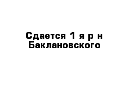 Сдается 1-я р-н Баклановского